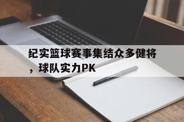 包含纪实篮球赛事集结众多健将，球队实力PK的词条